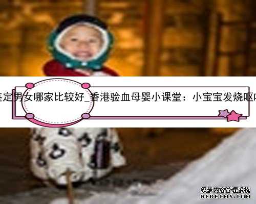 香港验血鉴定男女哪家比较好_香港验血母婴小课堂：小宝宝发烧呕吐怎么办？