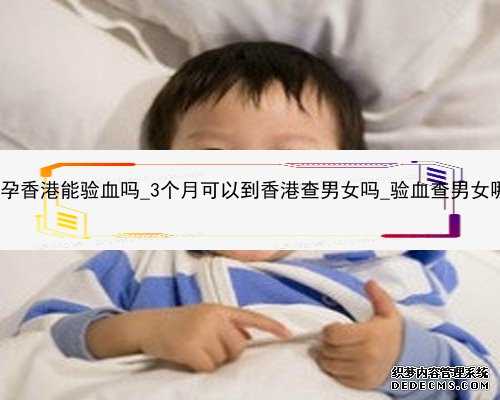 人流后半年怀孕香港能验血吗_3个月可以到香港查男女吗_验血查男女哪个验机构
