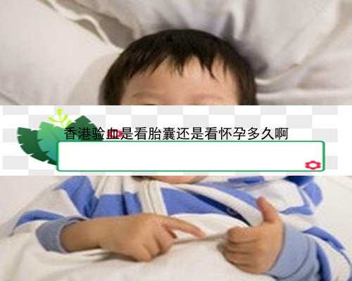 香港验血为什么非得怀孕七周_网上香港验血是真的吗_查男女检测机构哪家正规